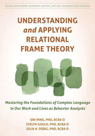 Read full books online for free no download Understanding and Applying Relational Frame Theory: Mastering the Foundations of Complex Language in Our Work and Lives as Behavior Analysts FB2 ePub MOBI in English by Siri Ming PhD, BCBA-D, Evelyn Gould PhD, Julia H. Fiebig PhD 9781684038879