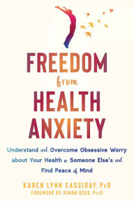 Title: Freedom from Health Anxiety: Understand and Overcome Obsessive Worry about Your Health or Someone Else's and Find Peace of Mind, Author: Karen Lynn Cassiday PhD