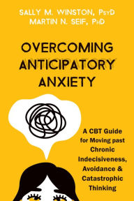 Title: Overcoming Anticipatory Anxiety: A CBT Guide for Moving past Chronic Indecisiveness, Avoidance, and Catastrophic Thinking, Author: Sally M. Winston PsyD