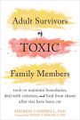 Adult Survivors of Toxic Family Members: Tools to Maintain Boundaries, Deal with Criticism, and Heal from Shame After Ties Have Been Cut