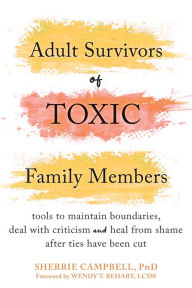 Title: Adult Survivors of Toxic Family Members: Tools to Maintain Boundaries, Deal with Criticism, and Heal from Shame After Ties Have Been Cut, Author: Sherrie Campbell PhD