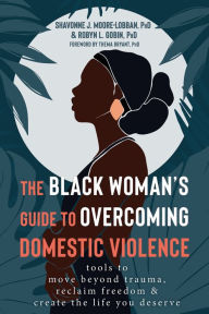 Title: The Black Woman's Guide to Overcoming Domestic Violence: Tools to Move Beyond Trauma, Reclaim Freedom, and Create the Life You Deserve, Author: Shavonne J. Moore-Lobban PhD