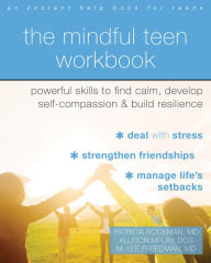 Title: The Mindful Teen Workbook: Powerful Skills to Find Calm, Develop Self-Compassion, and Build Resilience, Author: Patricia Rockman MD