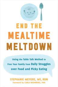 Title: End the Mealtime Meltdown: Using the Table Talk Method to Free Your Family from Daily Struggles over Food and Picky Eating, Author: Stephanie Meyers MS