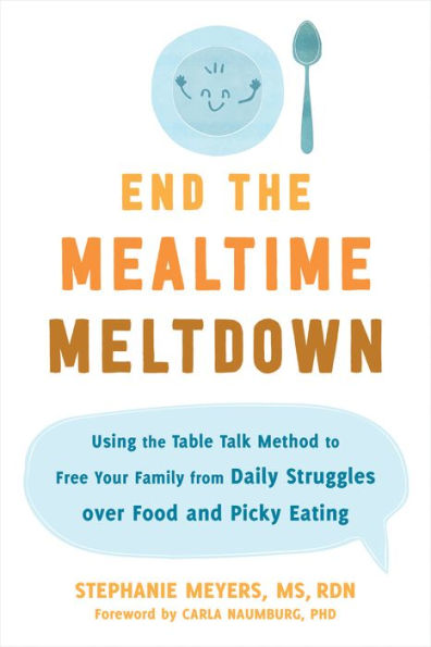 End the Mealtime Meltdown: Using Table Talk Method to Free Your Family from Daily Struggles over Food and Picky Eating