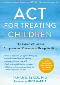 Free account book download ACT for Treating Children: The Essential Guide to Acceptance and Commitment Therapy for Kids English version by Tamar D. Black PhD, Russ Harris MOBI 9781684039760