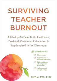 Title: Surviving Teacher Burnout: A Weekly Guide to Build Resilience, Deal with Emotional Exhaustion, and Stay Inspired in the Classroom, Author: Amy L. Eva PhD