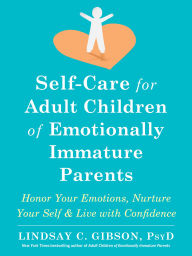 Download free pdf books Self-Care for Adult Children of Emotionally Immature Parents: Honor Your Emotions, Nurture Your Self, and Live with Confidence (English literature) by Lindsay C. Gibson PsyD