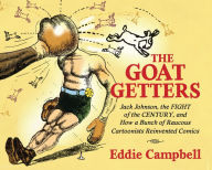 Title: The Goat Getters: Jack Johnson, the Fight of the Century, and How a Bunch of Raucous Cartoonists Reinvented Comics, Author: Eddie Campbell