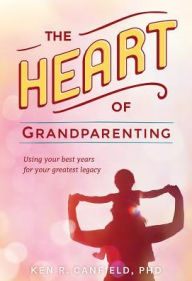 Title: The Heart of Grandparenting, Author: Ken R. Canfield