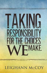 Title: Taking Responsibility for the Choices We Make, Author: Leighann McCoy