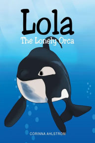 Title: Lola the Lonely Orca, Author: Corinna Ahlstrom