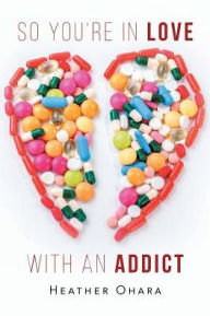 Title: So You're in Love with an Addict, Author: Heather O'Hara