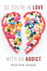 Title: So You're in Love with an Addict, Author: Heather O'Hara