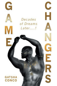 Title: Game Changers: Decades of Dreams Later....!, Author: Gatsha Conco