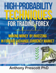 Title: High-Probability Techniques for Trading Forex: Making Money by Investing In Foreign Exchange Currency Market, Author: Anthony Prescott PhD