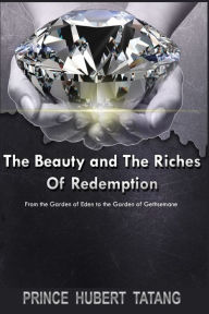 Title: The Beauty and The Riches of Redemption: From the Garden of Eden to the Garden of Gethsemane, Author: Prince Hubert Tatang