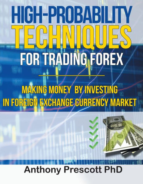 High-Probability Techniques for Trading Forex: Making Money by Investing In Foreign Exchange Currency Market