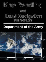 Title: Map Reading and Land Navigation: FM 3-25.26, Author: Department of the Army