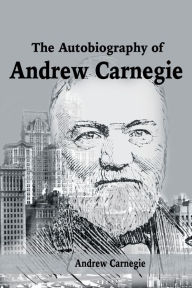 Title: The Autobiography of Andrew Carnegie, Author: Andrew Carnegie