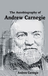 Title: The Autobiography of Andrew Carnegie, Author: Andrew Carnegie