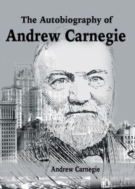 Title: The Autobiography of Andrew Carnegie, Author: Andrew Carnegie