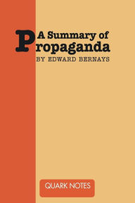 Title: A Summary of Propaganda by Edward Bernays, Author: Notes Quark