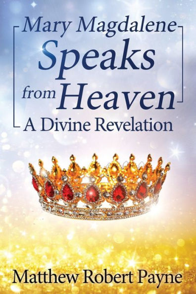 Mary Magdalene Speaks from Heaven: A Divine Revelation