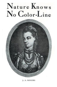 Title: Nature Knows No Color-Line: Research into the Negro Ancestry in the White Race, Author: J. A. Rogers