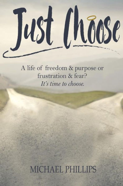 Just Choose: A Life of Freedom and Purpose or Frustration Fear? It's time to choose.