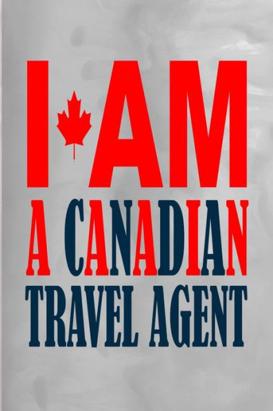 I Am a Canadian Travel Agent: 100 Pages 6" X 9" Journal Notebook