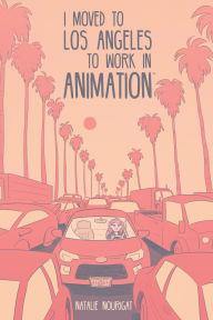 Title: I Moved to Los Angeles to Work in Animation, Author: Natalie Nourigat
