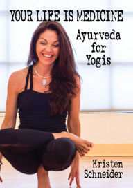 Title: Your Life is Medicine: Ayurveda for Yogis, Author: Kristen Schneider