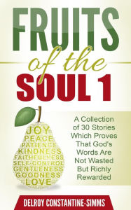 Title: Fruits of the Soul 1: A Collection of 30 Stories Which Proves That God's Words Are Not Wasted But Richly Rewarded, Author: Delroy Constantine-Simms