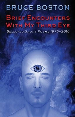 Brief Encounters with My Third Eye: Selected Short Poems 1975-2016