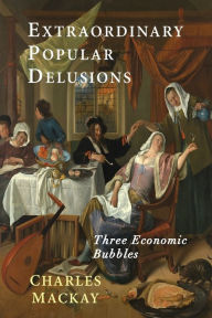 Title: Extraordinary Popular Delusions: Selections from Memoirs of Extraordinary Popular Delusions and the Madness of Crowds, Author: Charles Mackay