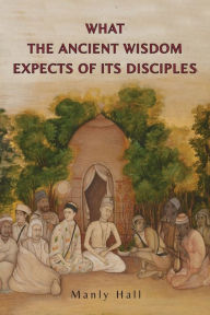 Title: What the Ancient Wisdom Expects of Its Disciples, Author: Manly P. Hall
