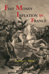 Title: Fiat Money Inflation in France, Author: Andrew Dickson White