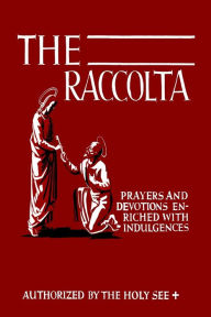 Title: The Raccolta: Or, A Manual of Indulgences, Prayers, and Devotions Enriched with Indulgences in Favor of All the Faithful in Christ, Author: Isojako