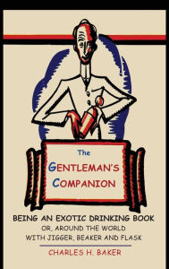 Title: The Gentleman's Companion: Being an Exotic Drinking Book Or, Around the World with Jigger, Beaker and Flask, Author: Charles   Henry Baker
