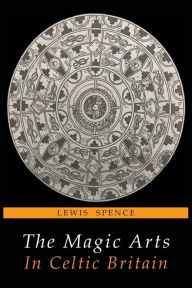 Title: The Magic Arts in Celtic Britain, Author: Lewis Spence