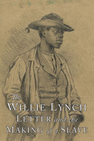 Title: The Willie Lynch Letter and the Making of A Slave, Author: Willie Lynch