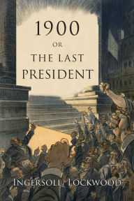 Title: 1900: Or, the Last President, Author: Ingersoll Lockwood
