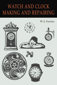 Title: Watch and Clock Making and Repairing, Author: W. J. Gazeley