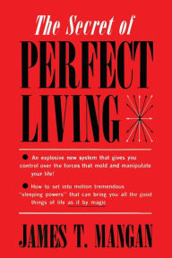 Title: The Secret of Perfect Living, Author: James  T. Mangan