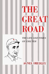 Title: The Great Road: The Life and Times of Chu Teh, Author: Agnes Smedley