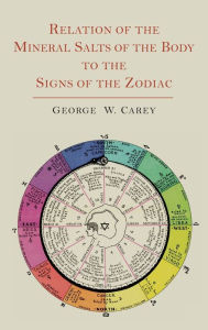 Title: Relation of the Mineral Salts of the Body to the Signs of the Zodiac, Author: George W. Carey