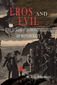 Title: Eros And Evil: The Sexual Psychopathology of Witchcraft, Author: Robert E L Masters