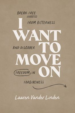 I Want to Move on: Break Free from Bitterness and Discover Freedom Forgiveness