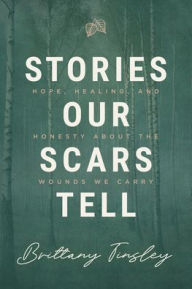 Ebooks free download online Stories Our Scars Tell: Hope, Healing, and Honesty about the Wounds We Carry by Brittany Tinsley 9781684261932